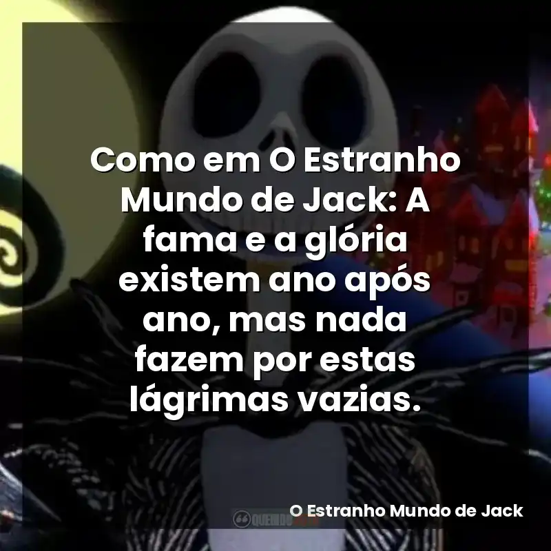 Como em O Estranho Mundo de Jack: A fama e a glória existem ano após ano, mas nada fazem por estas lágrimas vazias.