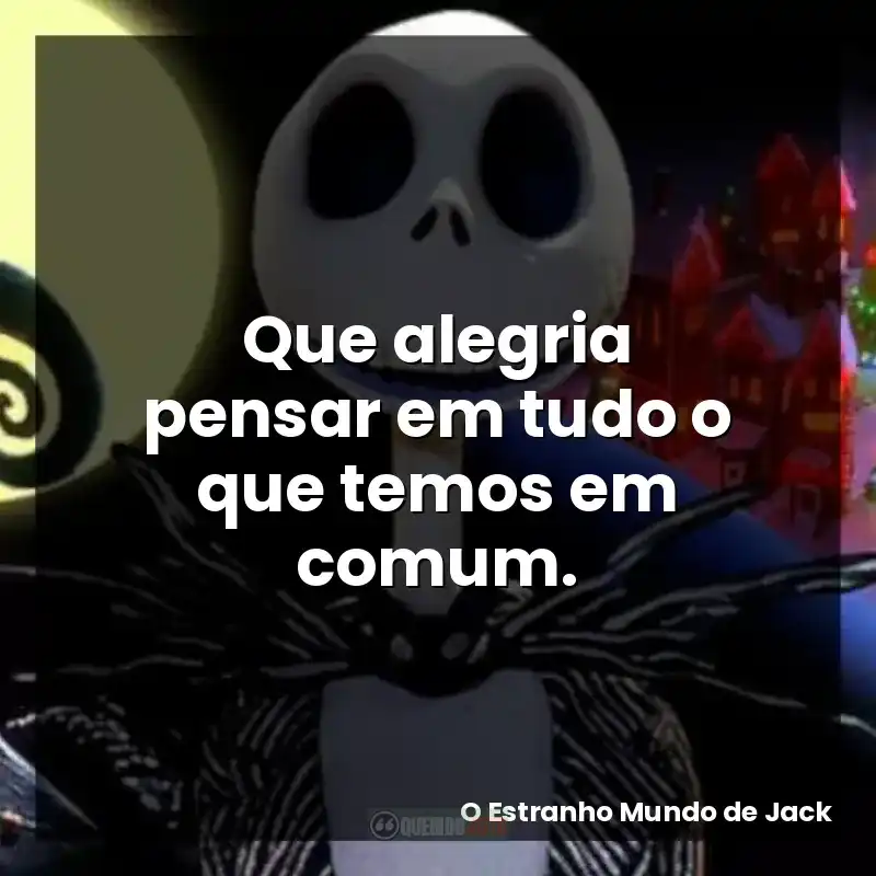Que alegria pensar em tudo o que temos em comum.