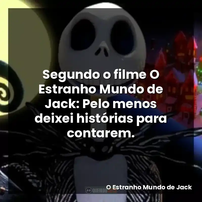 Segundo o filme O Estranho Mundo de Jack: Pelo menos deixei histórias para contarem.