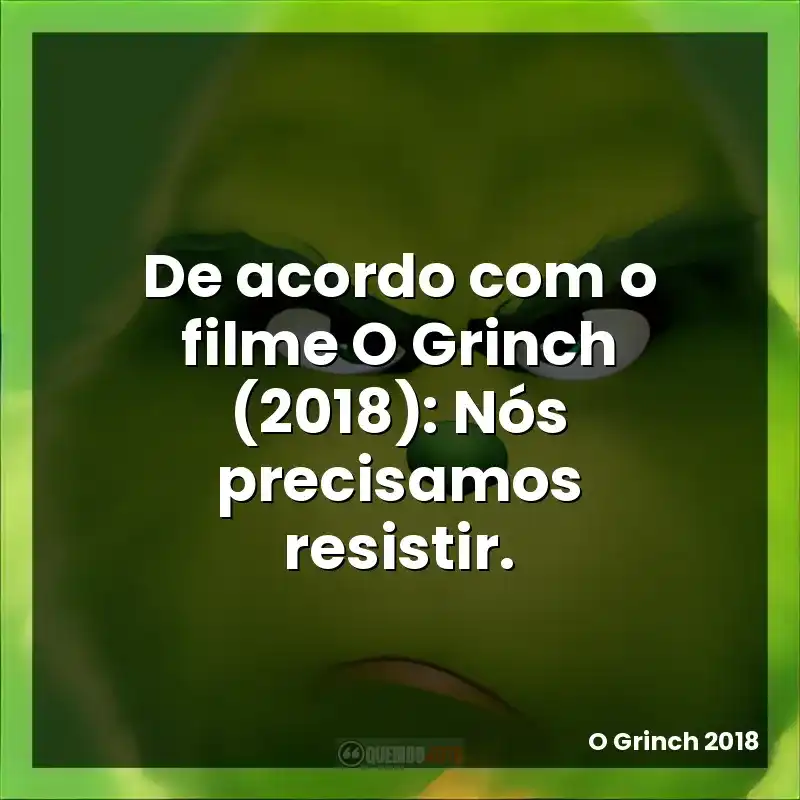 De acordo com o filme O Grinch (2018): Nós precisamos resistir.