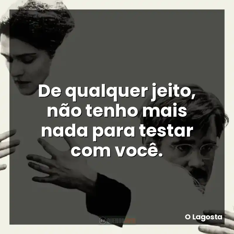 De qualquer jeito, não tenho mais nada para testar com você.