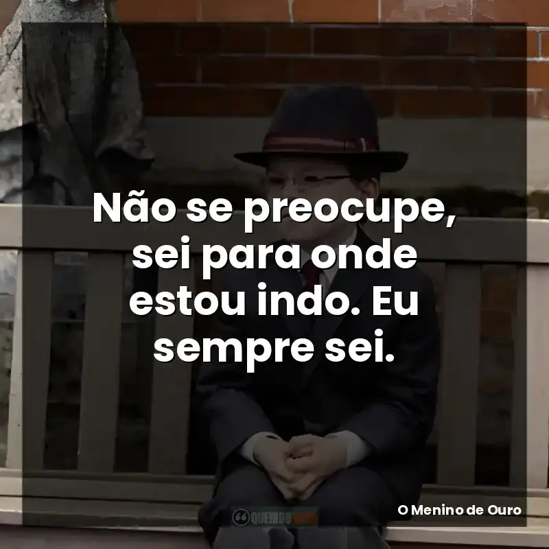 Não se preocupe, sei para onde estou indo. Eu sempre sei.