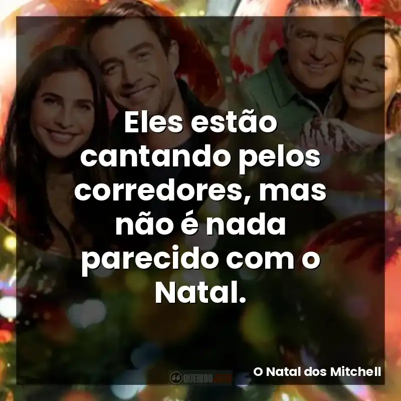 Frase final do filme O Natal dos Mitchell: Eles estão cantando pelos corredores, mas não é nada parecido com o Natal.