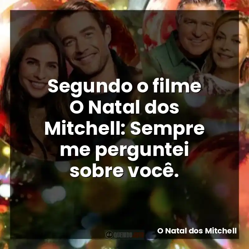 Segundo o filme O Natal dos Mitchell: Sempre me perguntei sobre você.