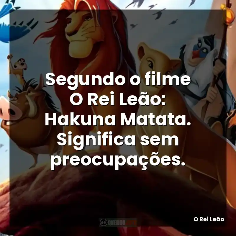 Segundo o filme O Rei Leão: Hakuna Matata. Significa sem preocupações.