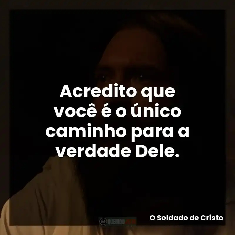 Acredito que você é o único caminho para a verdade Dele.
