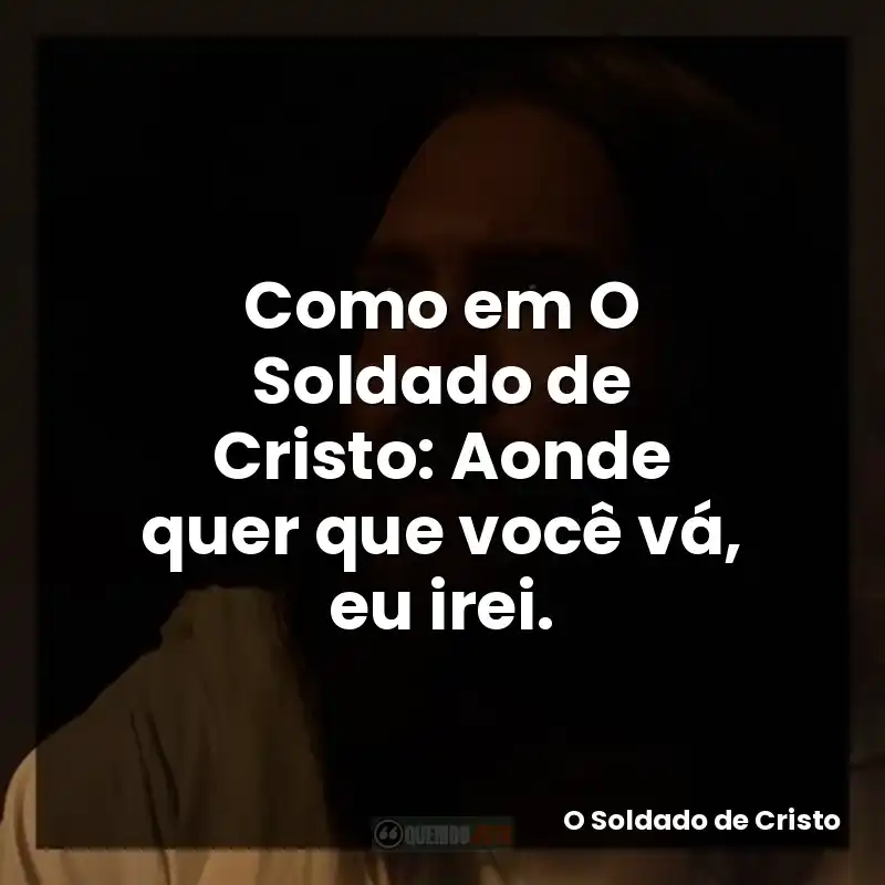 Como em O Soldado de Cristo: Aonde quer que você vá, eu irei.