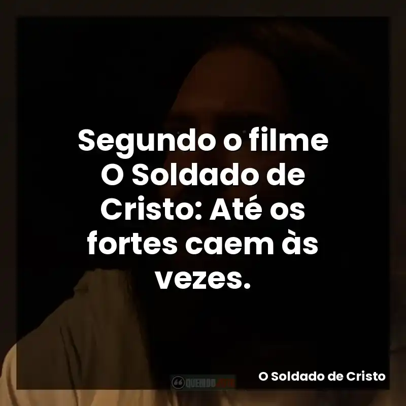 Segundo o filme O Soldado de Cristo: Até os fortes caem às vezes.