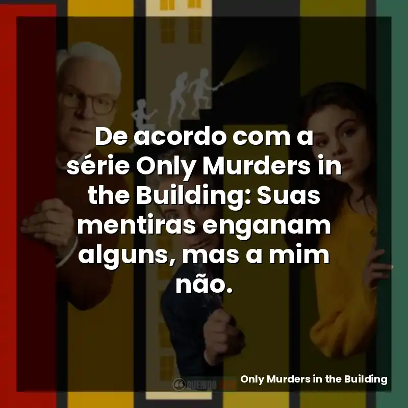 De acordo com a série Only Murders in the Building: Suas mentiras enganam alguns, mas a mim não.