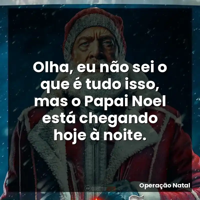 Olha, eu não sei o que é tudo isso, mas o Papai Noel está chegando hoje à noite.