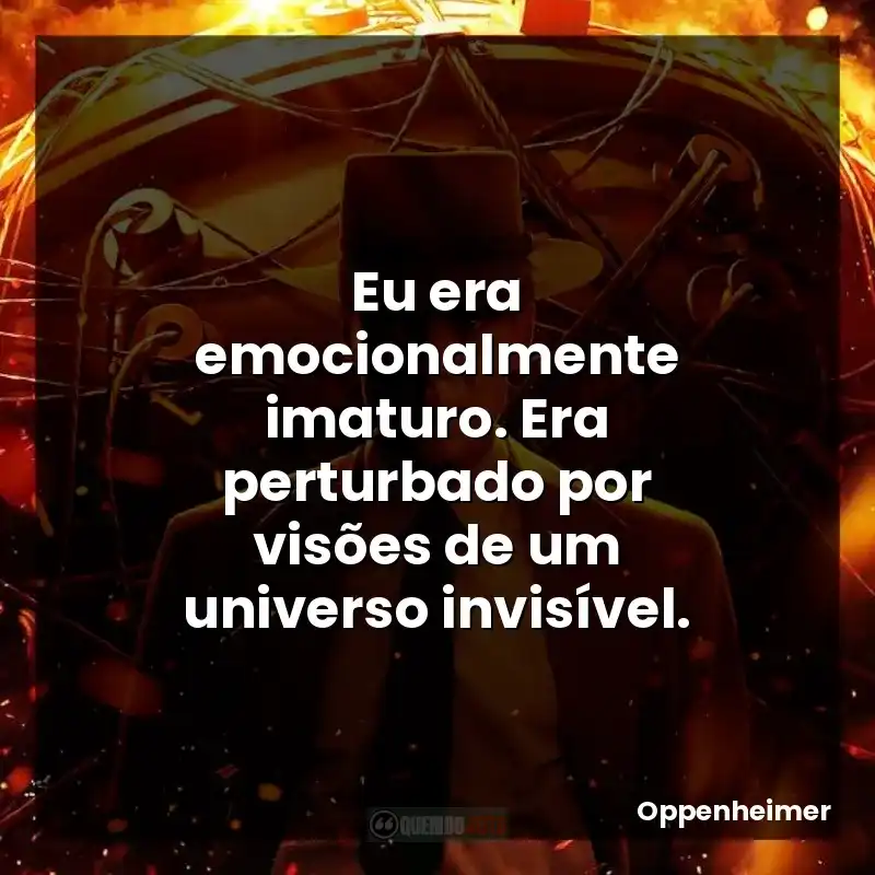 Eu era emocionalmente imaturo. Era perturbado por visões de um universo invisível.