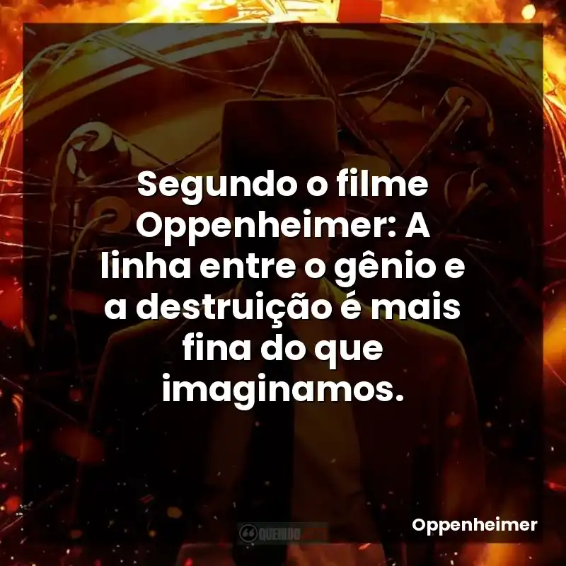 Segundo o filme Oppenheimer: A linha entre o gênio e a destruição é mais fina do que imaginamos.