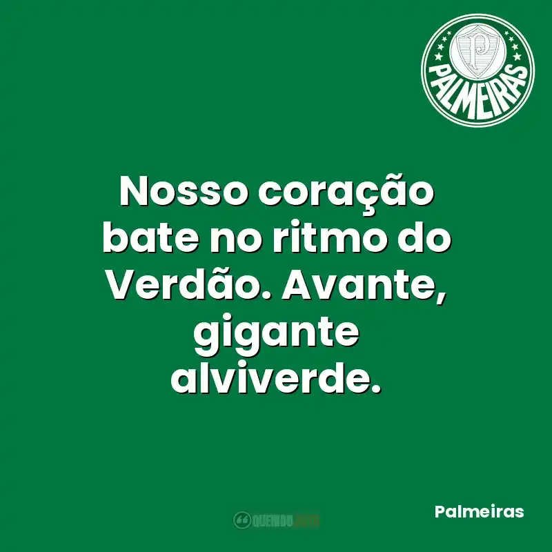 Nosso coração bate no ritmo do Verdão. Avante, gigante alviverde.