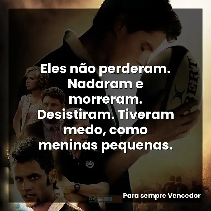 Eles não perderam. Nadaram e morreram. Desistiram. Tiveram medo, como meninas pequenas.