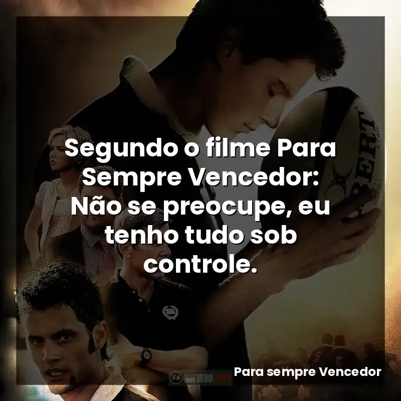 Segundo o filme Para Sempre Vencedor: Não se preocupe, eu tenho tudo sob controle.