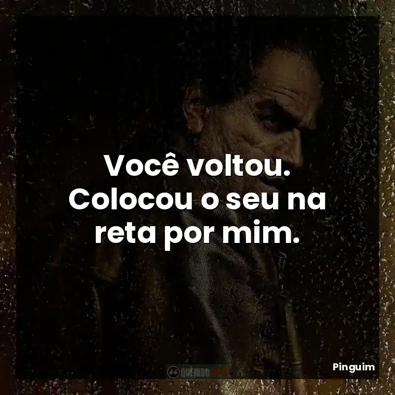 Frases de Pinguim série: Você voltou. Colocou o seu na reta por mim.