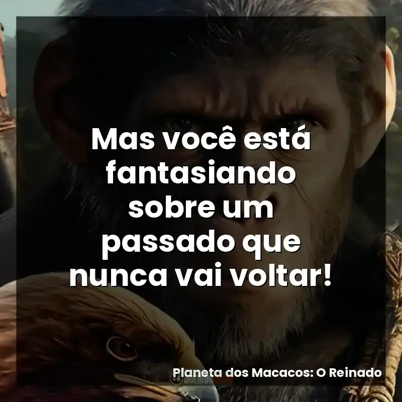 Mas você está fantasiando sobre um passado que nunca vai voltar!