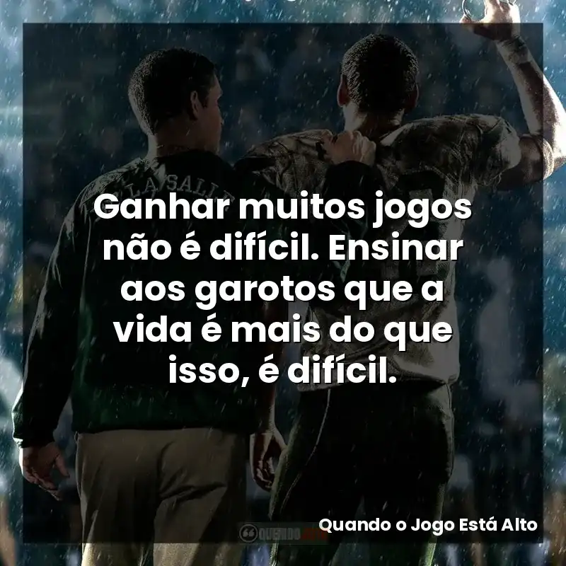 Ganhar muitos jogos não é difícil. Ensinar aos garotos que a vida é mais do que isso, é difícil.