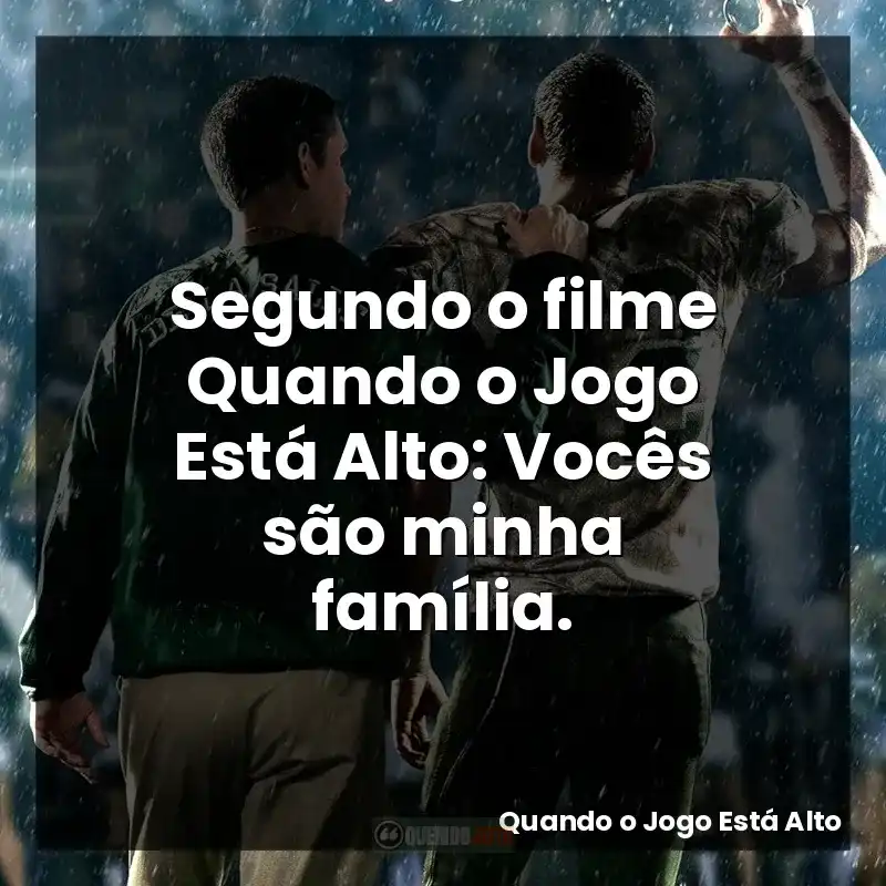 Segundo o filme Quando o Jogo Está Alto: Vocês são minha família.