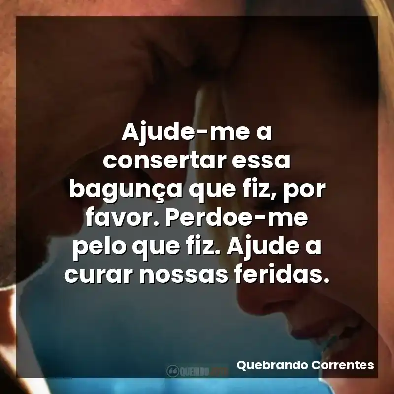 Ajude-me a consertar essa bagunça que fiz, por favor. Perdoe-me pelo que fiz. Ajude a curar nossas feridas.