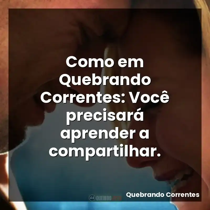 Como em Quebrando Correntes: Você precisará aprender a compartilhar.