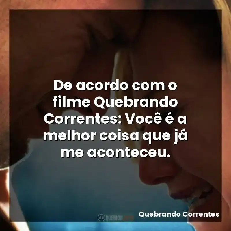 De acordo com o filme Quebrando Correntes: Você é a melhor coisa que já me aconteceu.