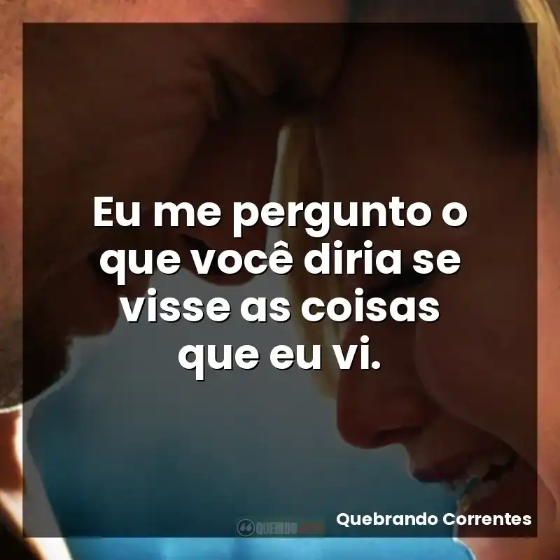 Eu me pergunto o que você diria se visse as coisas que eu vi.