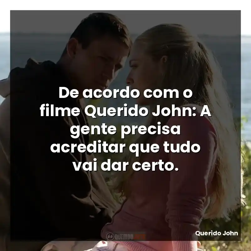 Frases Querido John filme: De acordo com o filme Querido John: A gente precisa acreditar que tudo vai dar certo.