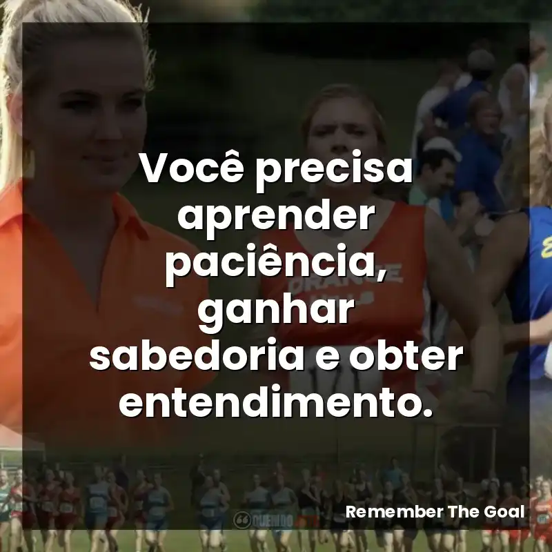 Você precisa aprender paciência, ganhar sabedoria e obter entendimento.