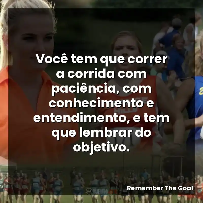 Você tem que correr a corrida com paciência, com conhecimento e entendimento, e tem que lembrar do objetivo.