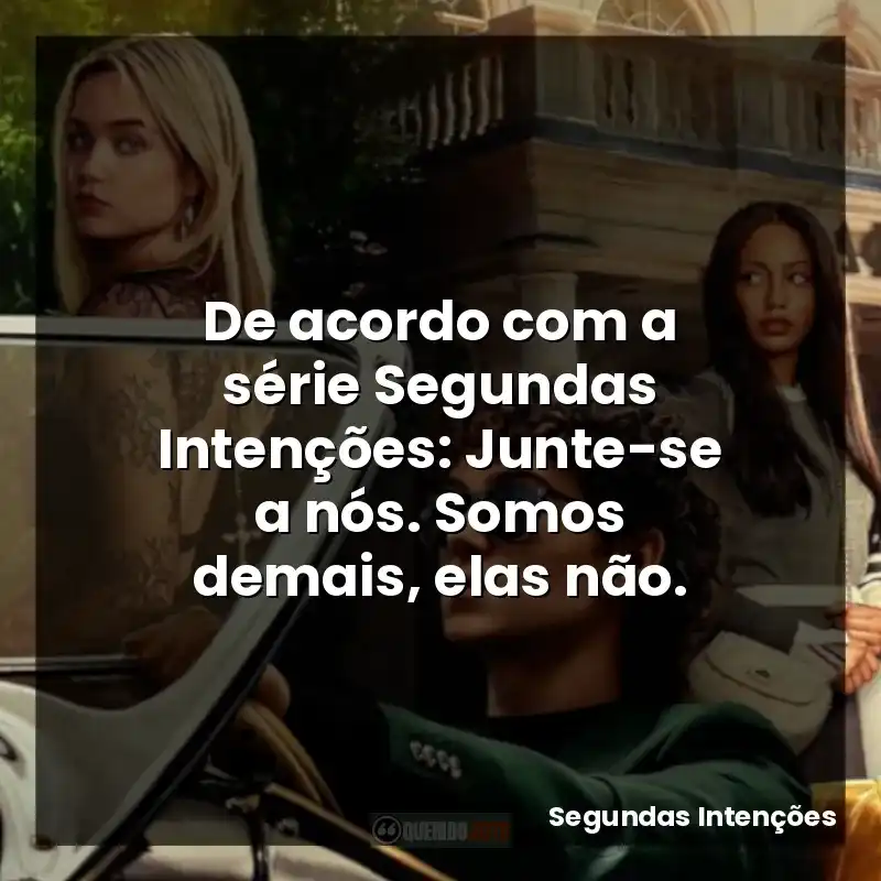 De acordo com a série Segundas Intenções: Junte-se a nós. Somos demais, elas não.