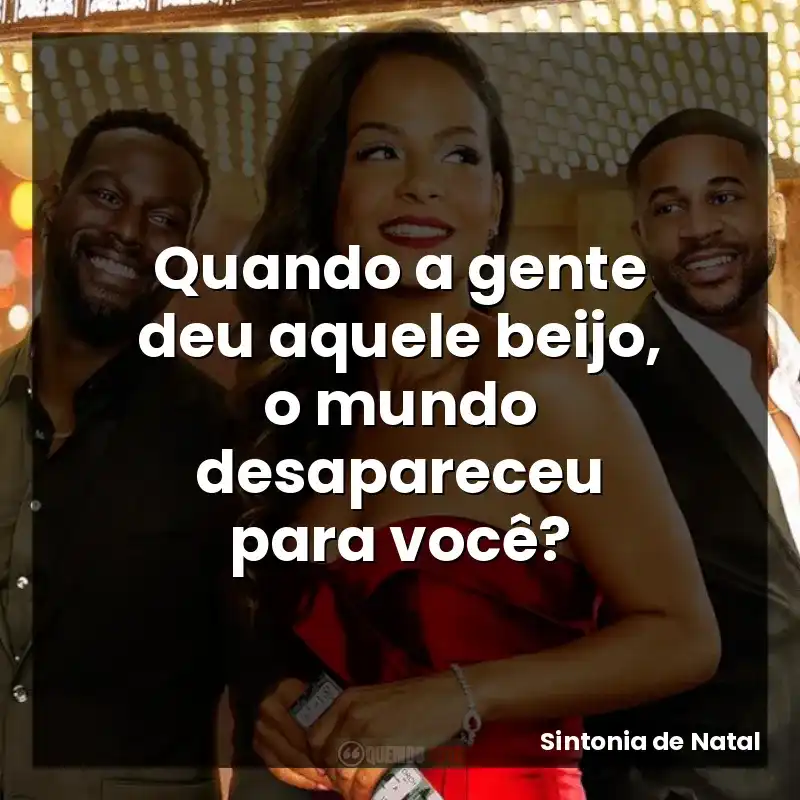 Quando a gente deu aquele beijo, o mundo desapareceu para você?