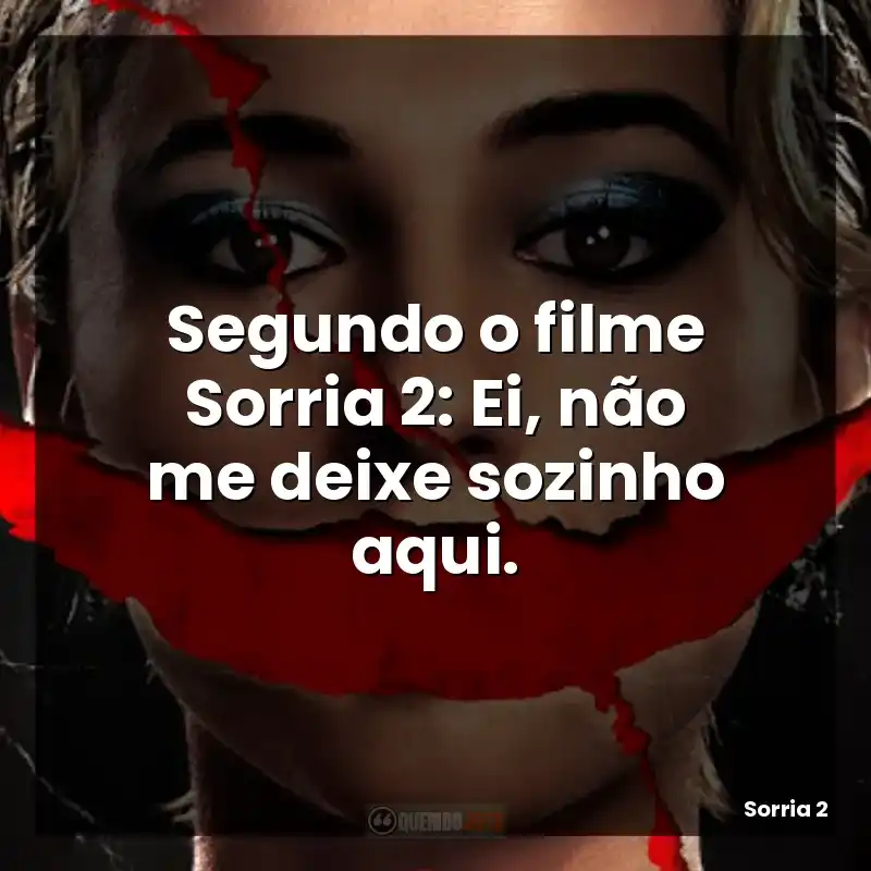 Segundo o filme Sorria 2: Ei, não me deixe sozinho aqui.