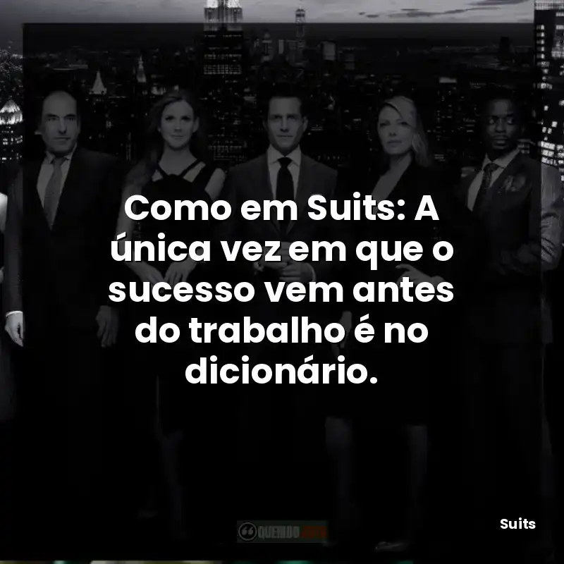 Como em Suits: A única vez em que o sucesso vem antes do trabalho é no dicionário.