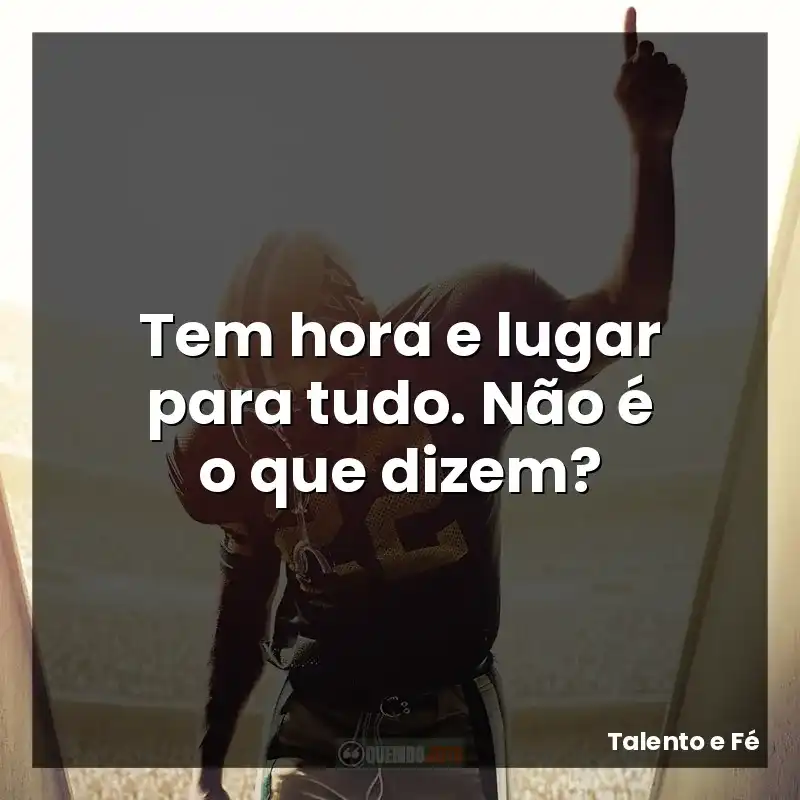 Tem hora e lugar para tudo. Não é o que dizem?