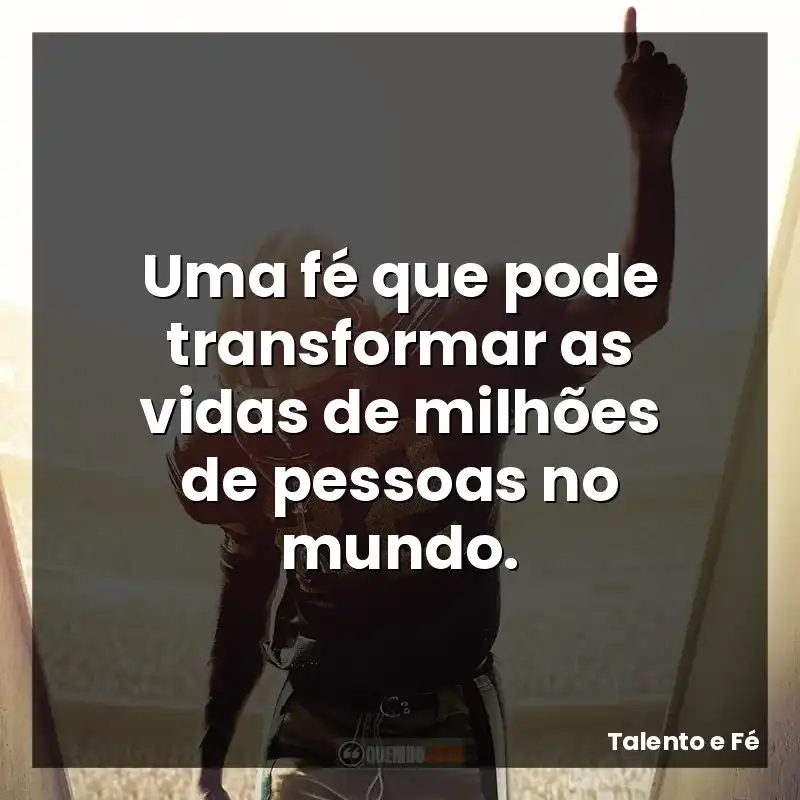 Uma fé que pode transformar as vidas de milhões de pessoas no mundo.