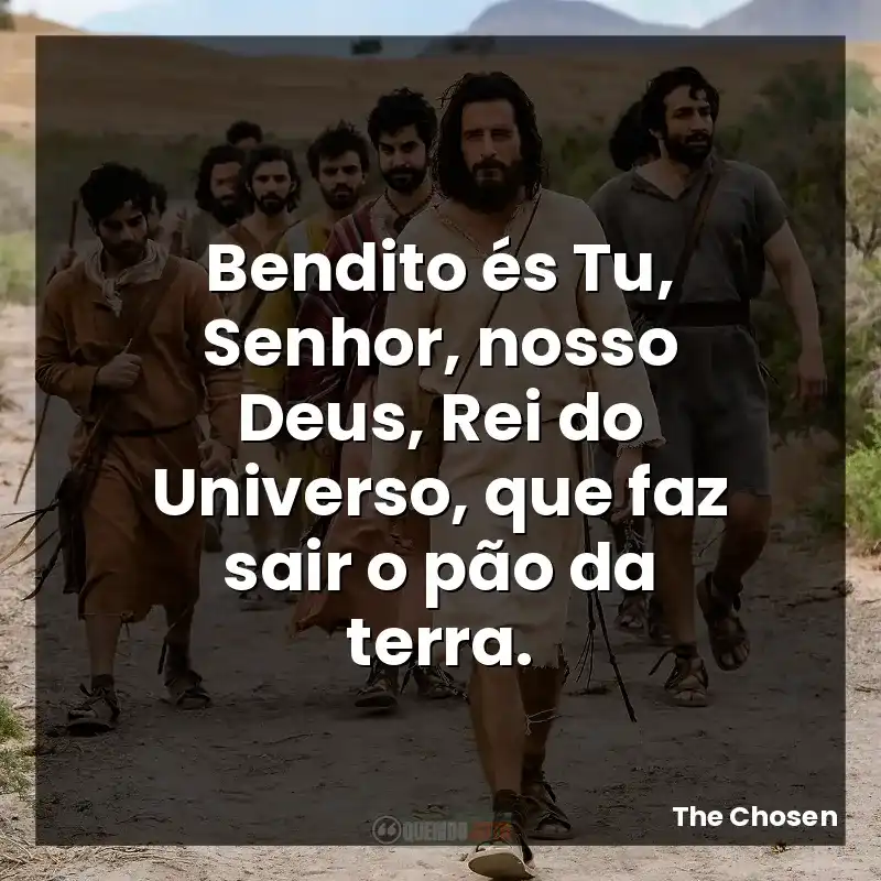 Frases da série The Chosen: Bendito és Tu, Senhor, nosso Deus, Rei do Universo, que faz sair o pão da terra.