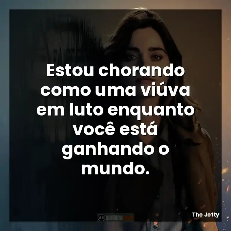 Estou chorando como uma viúva em luto enquanto você está ganhando o mundo.
