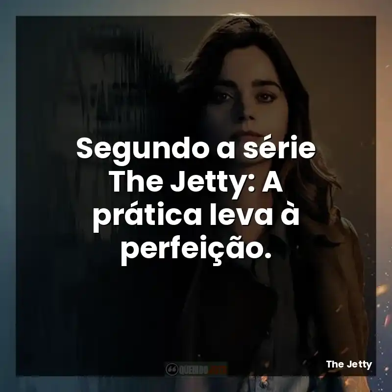 Segundo a série The Jetty: A prática leva à perfeição.