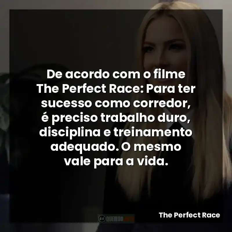 De acordo com o filme The Perfect Race: Para ter sucesso como corredor, é preciso trabalho duro, disciplina e treinamento adequado. O mesmo vale para a vida.