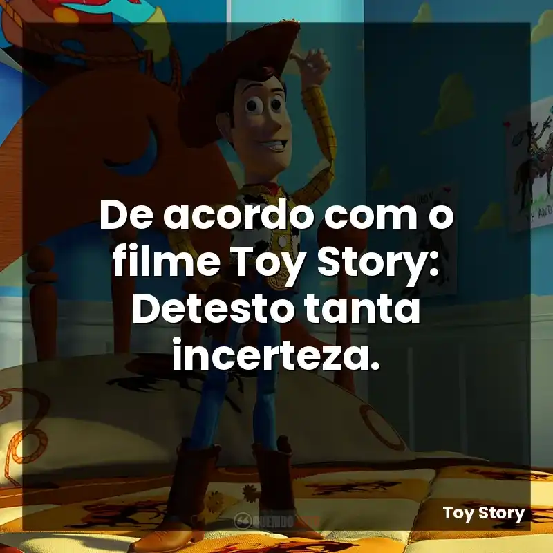 De acordo com o filme Toy Story: Detesto tanta incerteza.