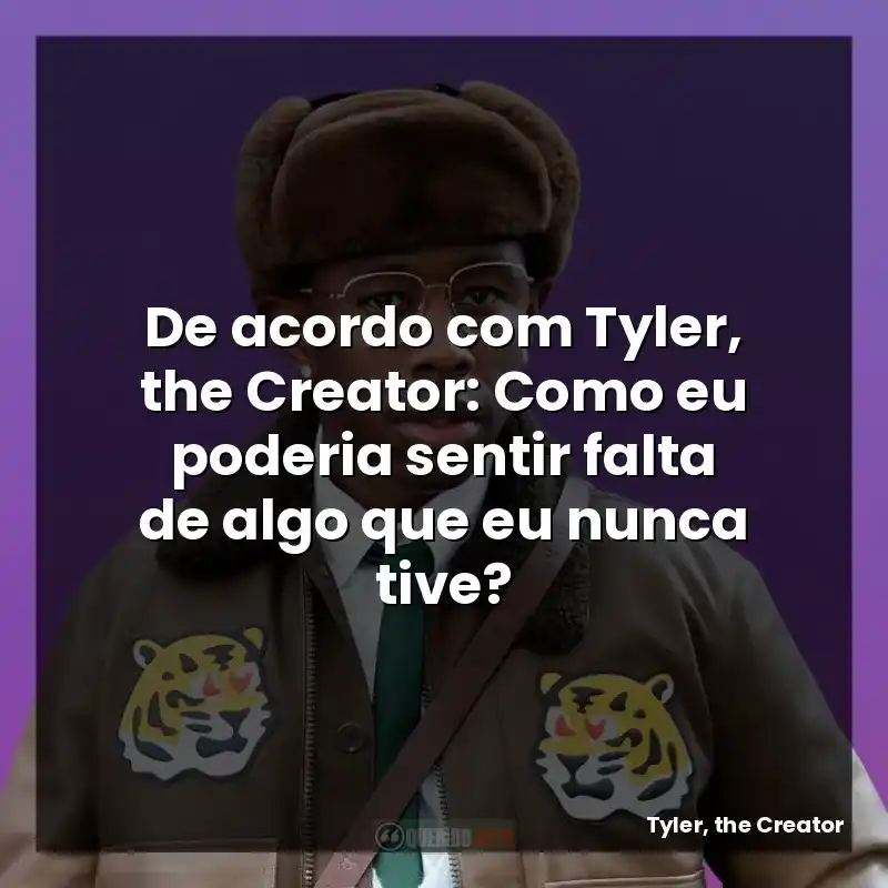 De acordo com Tyler, the Creator: Como eu poderia sentir falta de algo que eu nunca tive?
