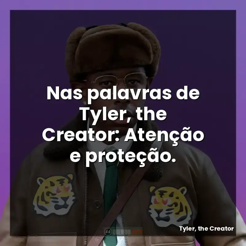 Nas palavras de Tyler, the Creator: Atenção e proteção.