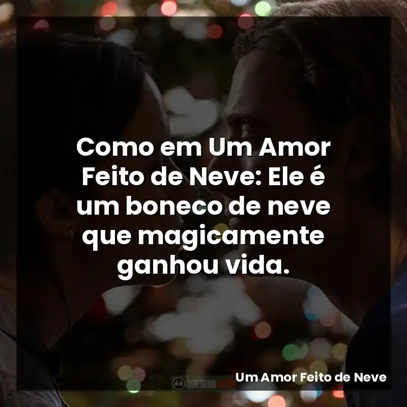 Como em Um Amor Feito de Neve: Ele é um boneco de neve que magicamente ganhou vida.