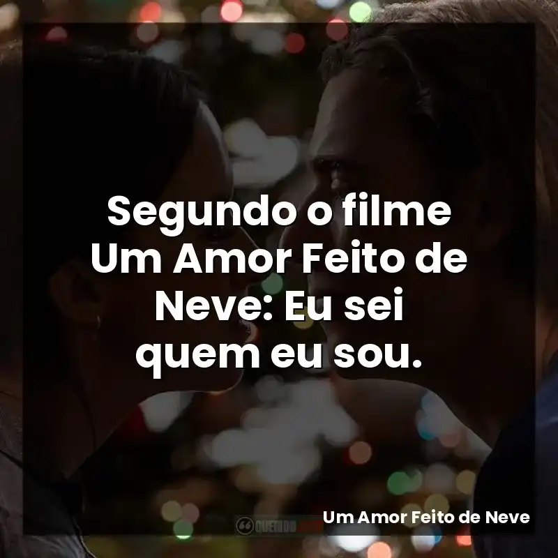 Segundo o filme Um Amor Feito de Neve: Eu sei quem eu sou.