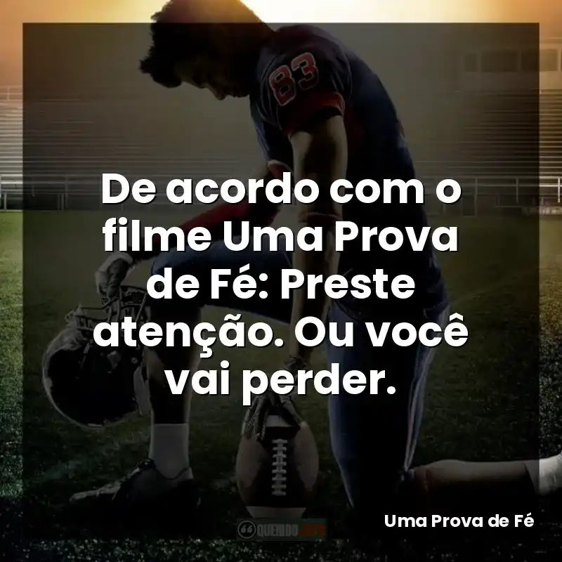 De acordo com o filme Uma Prova de Fé: Preste atenção. Ou você vai perder.