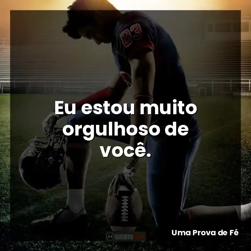 Eu estou muito orgulhoso de você.