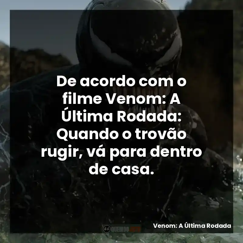 De acordo com o filme Venom: A Última Rodada: Quando o trovão rugir, vá para dentro de casa.