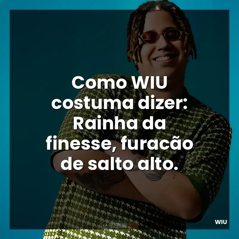 Como WIU costuma dizer: Rainha da finesse, furacão de salto alto.