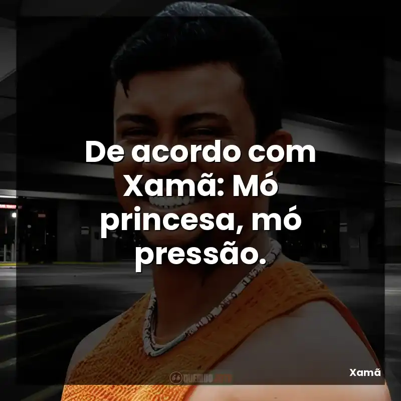 De acordo com Xamã: Mó princesa, mó pressão.